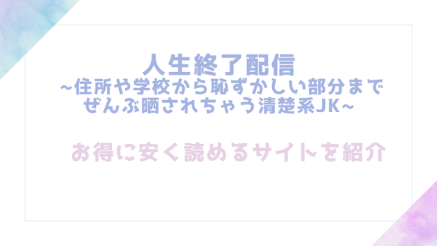 人生終了配信 ~住所や学校から恥ずかしい部分までぜんぶ晒されちゃう清楚系JK~~を無料でrawやhitomiでエロ漫画が読めるか確認(どろり庵)